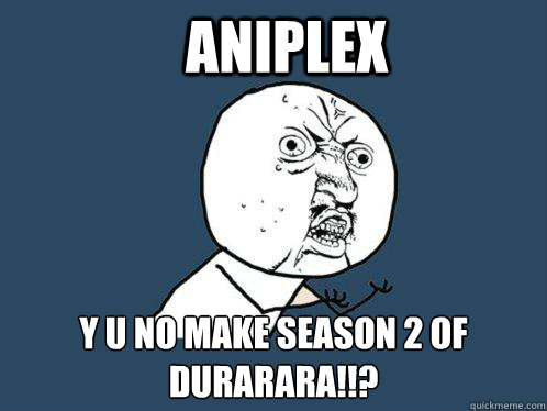 Aniplex y u no make season 2 of Durarara!!?  Y U No