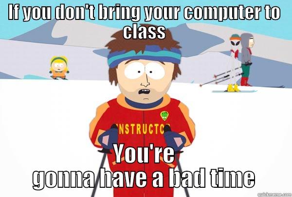 IF YOU DON'T BRING YOUR COMPUTER TO CLASS YOU'RE GONNA HAVE A BAD TIME Super Cool Ski Instructor