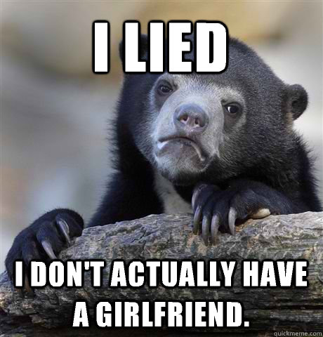 I lied I don't actually have a girlfriend. - I lied I don't actually have a girlfriend.  Confession Bear