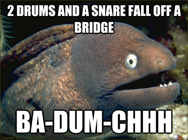 2 drums and a snare fall off a bridge Ba-Dum-Chhh - 2 drums and a snare fall off a bridge Ba-Dum-Chhh  Bad Joke Eel