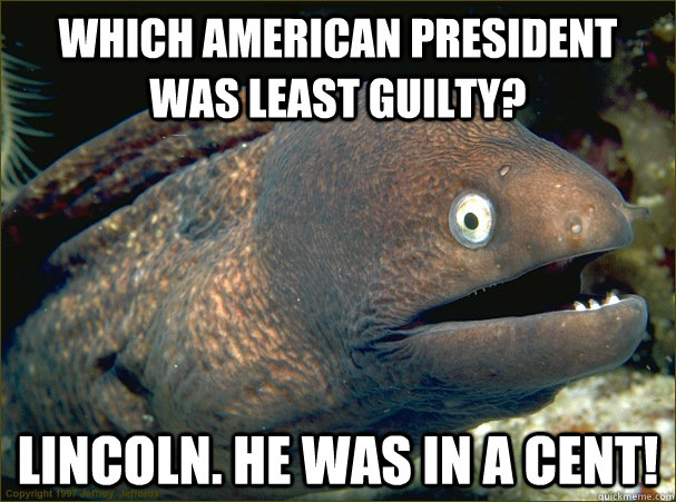 which american president was least guilty? Lincoln. he was in a cent!  Bad Joke Eel