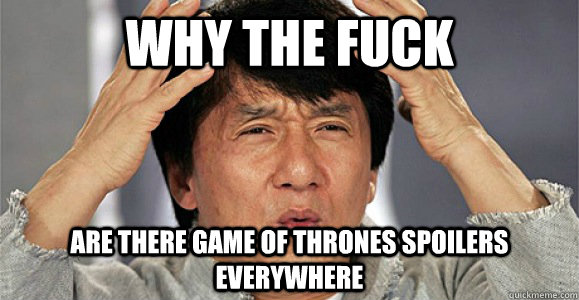 Why the fuck Are there game of thrones spoilers everywhere - Why the fuck Are there game of thrones spoilers everywhere  Confused Jackie Chan