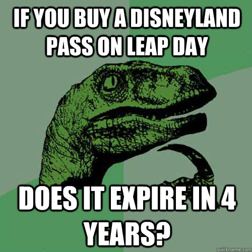 If you buy a Disneyland Pass on Leap day does it expire in 4 years?  Philosoraptor