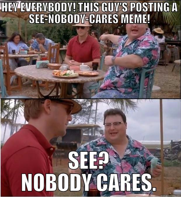 Nobody Cares Meta - HEY EVERYBODY! THIS GUY'S POSTING A SEE-NOBODY-CARES MEME! SEE? NOBODY CARES. Misc