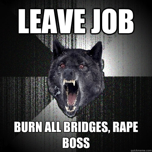 Leave Job Burn all bridges, rape boss  Insanity Wolf