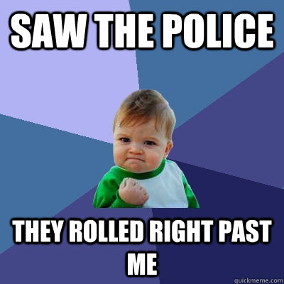 Saw the police They rolled right past me  Success Kid