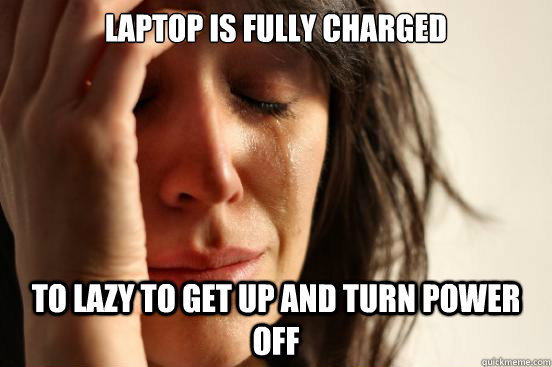 Laptop is fully charged to lazy to get up and turn power off  First World Problems