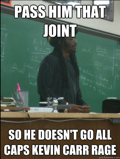 Pass him that joint So he doesn't go all caps Kevin Carr rage  Rasta Science Teacher