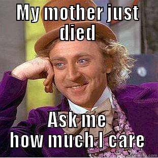 MY MOTHER JUST DIED ASK ME HOW MUCH I CARE Condescending Wonka