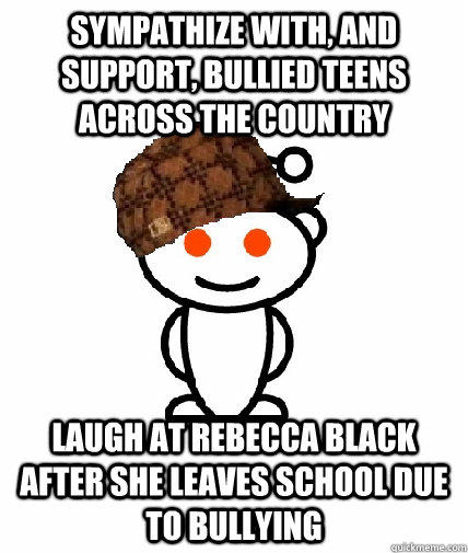 Sympathize with, and support, bullied teens across the country Laugh at Rebecca Black after she leaves school due to bullying  