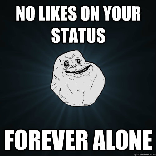 No likes on your status Forever alone  Forever Alone