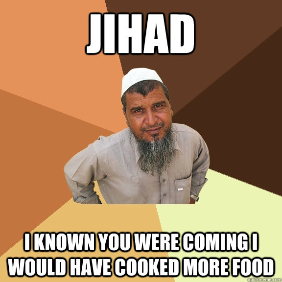 JIHAD I known you were coming I would have cooked more food  Ordinary Muslim Man