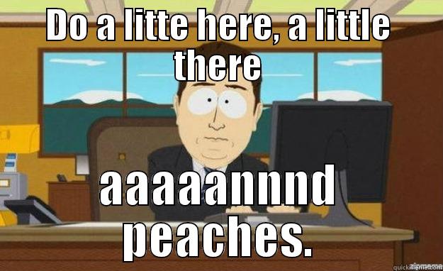 DO A LITTE HERE, A LITTLE THERE AAAAANNND PEACHES. aaaand its gone