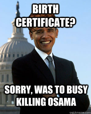 Birth certificate? Sorry, was to busy killing osama   Scumbag Obama