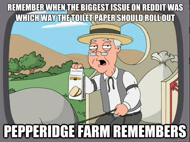 Remember when the biggest issue on Reddit was which way the toilet paper should roll out Pepperidge farm remembers - Remember when the biggest issue on Reddit was which way the toilet paper should roll out Pepperidge farm remembers  Pepperidge Farm Remembers