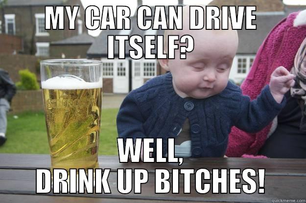 MY CAR CAN DRIVE ITSELF? WELL, DRINK UP BITCHES! drunk baby