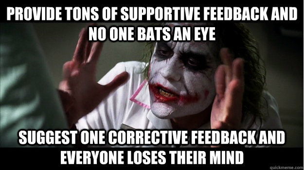 Provide tons of supportive Feedback and no one bats an eye Suggest one corrective feedback and everyone loses their mind  Joker Mind Loss