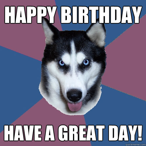 Happy Birthday Have a Great Day!  Creeper Canine