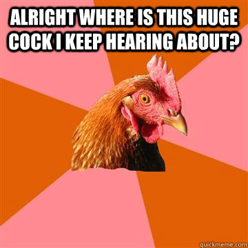 alright where is this huge cock i keep hearing about?    Anti-Joke Chicken