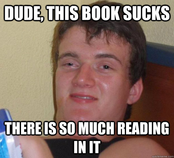 Dude, this book sucks There is so much reading in it  stoner guy