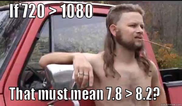 The final score - IF 720 > 1080                            THAT MUST MEAN 7.8 > 8.2?     Almost Politically Correct Redneck