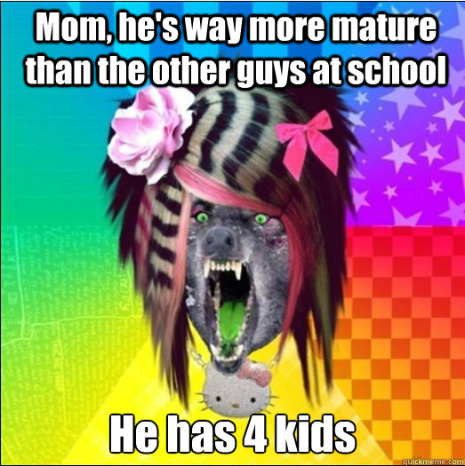 Mom, he's way more mature than the other guys at school He has 4 kids  Scene Wolf