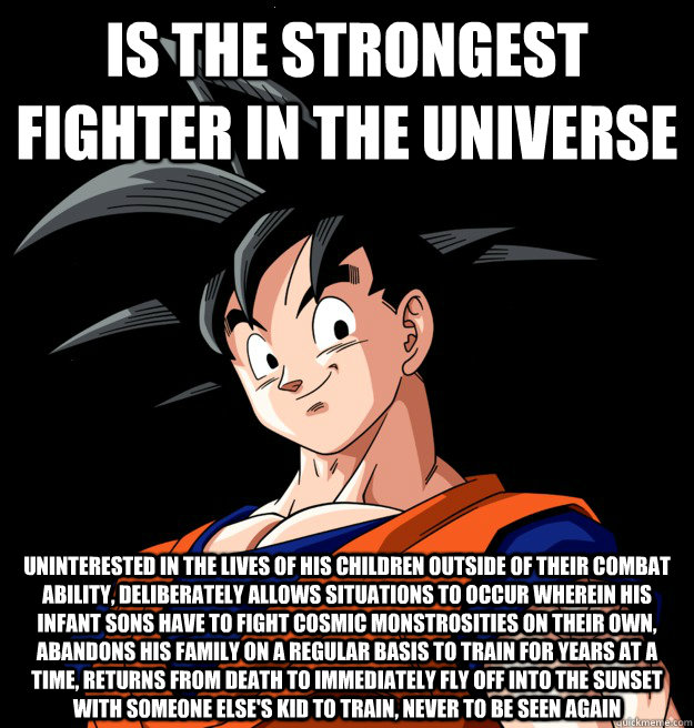 Is the strongest fighter in the universe uninterested in the lives of his children outside of their combat ability, deliberately allows situations to occur wherein his infant sons have to fight cosmic monstrosities on their own, abandons his family on a r - Is the strongest fighter in the universe uninterested in the lives of his children outside of their combat ability, deliberately allows situations to occur wherein his infant sons have to fight cosmic monstrosities on their own, abandons his family on a r  Scumbag Goku