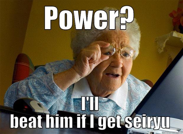 POWER? I'LL BEAT HIM IF I GET SEIRYU Grandma finds the Internet