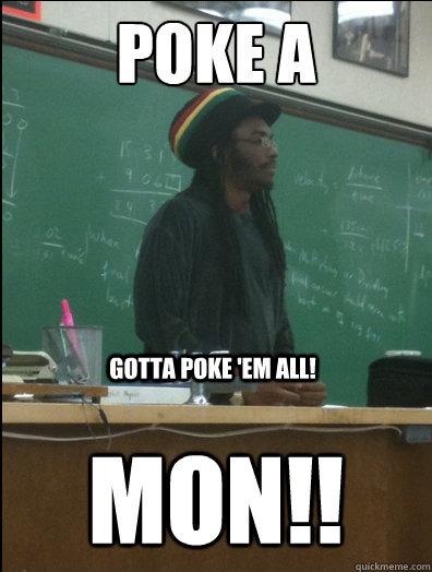 Poke A Mon!! Gotta Poke 'Em All!  Rasta Science Teacher