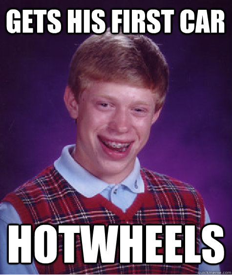 Gets his first car hotwheels   Bad Luck Brian