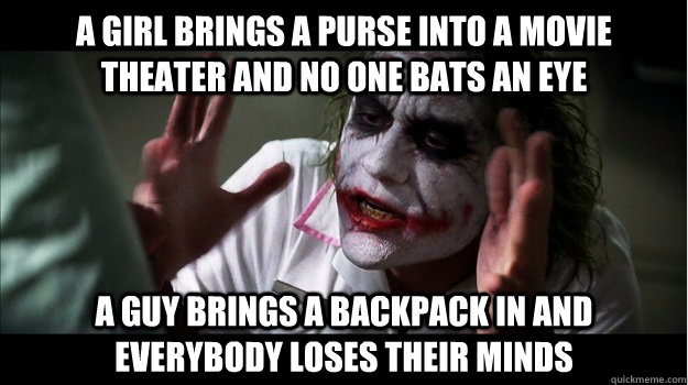 a girl brings a purse into a movie theater and no one bats an eye a guy brings a backpack in and everybody loses their minds  Joker Mind Loss