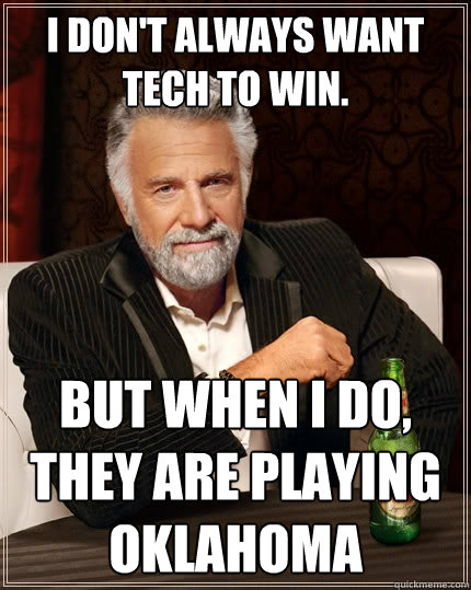 I don't always want tech to win. but when i do, they are playing oklahoma  The Most Interesting Man In The World