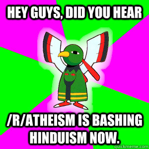 Hey Guys, did you hear /r/atheism is bashing Hinduism now. - Hey Guys, did you hear /r/atheism is bashing Hinduism now.  Xatu Futuresight