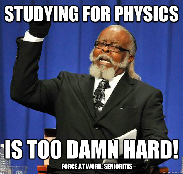 Studying for physics is too damn hard! Force at work: senioritis  Jimmy McMillan