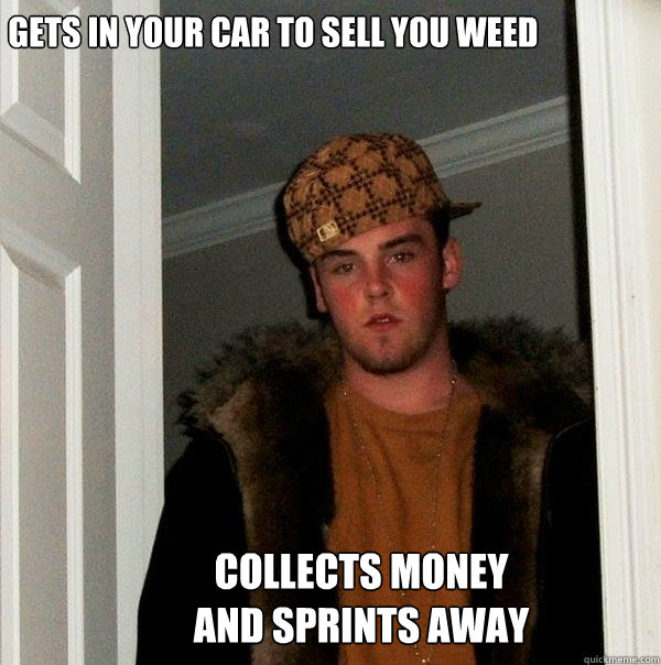 Gets in your car to sell you weed Collects money and sprints away - Gets in your car to sell you weed Collects money and sprints away  Scumbag Steve