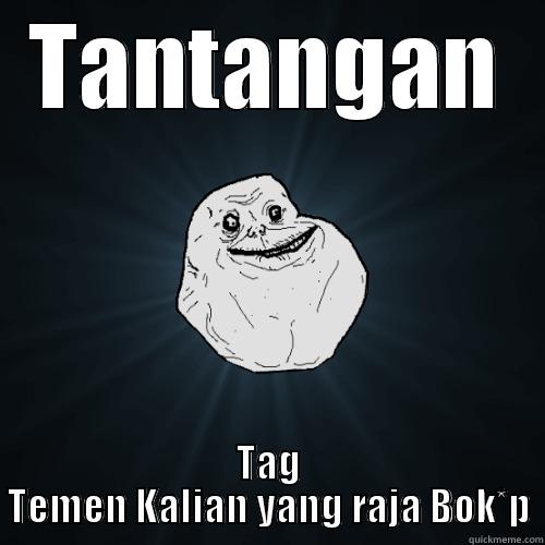 TANTANGAN TAG TEMEN KALIAN YANG RAJA BOK*P Forever Alone