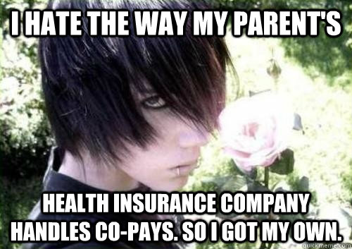 I Hate the way my parent's health insurance company handles co-pays. So I got my own.   Misunderstood Emo Kid