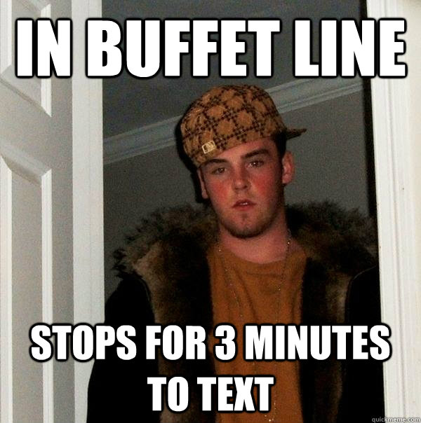 in buffet line stops for 3 minutes to text - in buffet line stops for 3 minutes to text  Scumbag Steve