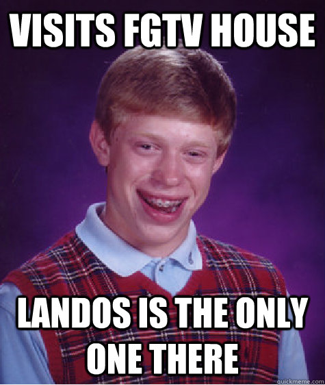 Visits FGTV HOUSE Landos is the only one there - Visits FGTV HOUSE Landos is the only one there  Bad Luck Brian