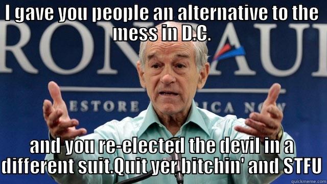 I GAVE YOU PEOPLE AN ALTERNATIVE TO THE MESS IN D.C. AND YOU RE-ELECTED THE DEVIL IN A DIFFERENT SUIT.QUIT YER BITCHIN' AND STFU Misc