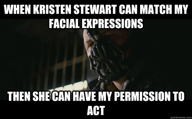 When Kristen Stewart can match my facial expressions Then she can have my permission to act  Badass Bane