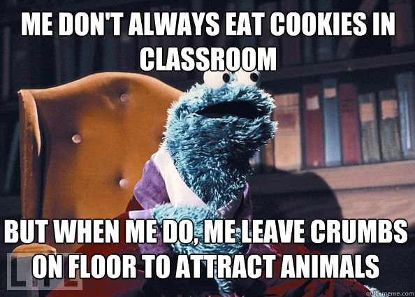 Me don't always eat cookies in classroom but when me do, me leave crumbs on floor to attract animals  Cookieman