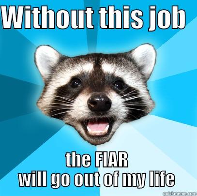 WITHOUT THIS JOB   THE FIAR WILL GO OUT OF MY LIFE Lame Pun Coon