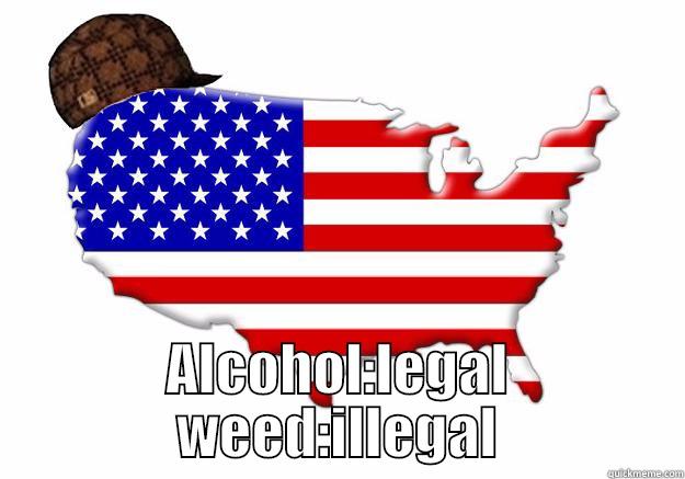  ALCOHOL:LEGAL WEED:ILLEGAL Scumbag america