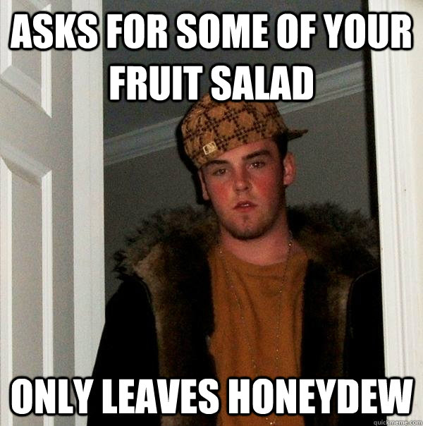 Asks for some of your fruit salad only leaves honeydew - Asks for some of your fruit salad only leaves honeydew  Scumbag Steve