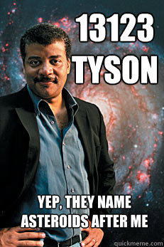 13123 Tyson yep, they name asteroids after me  Neil deGrasse Tyson