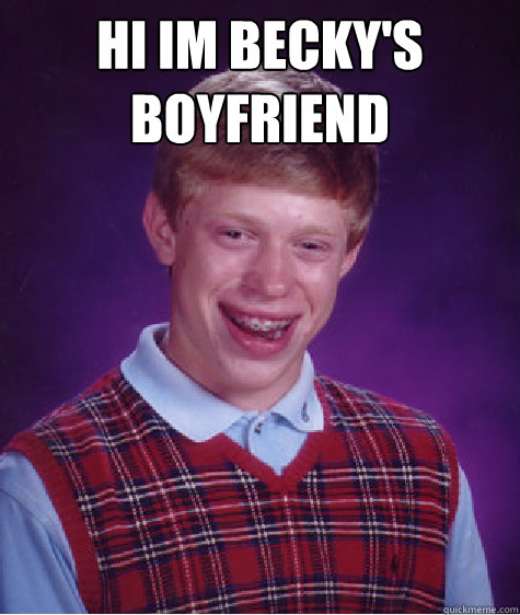 hi im becky's boyfriend    Bad Luck Brian