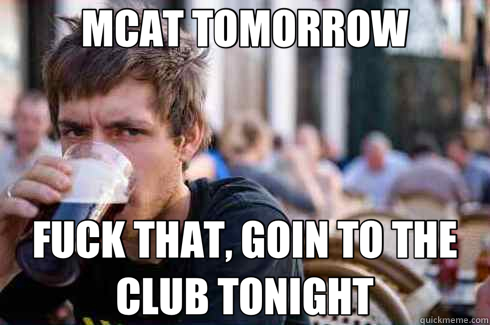 MCAT TOMORROW FUCK THAT, GOIN TO THE CLUB TONIGHT  Lazy College Senior