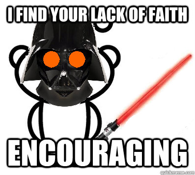 I find your lack of faith encouraging  