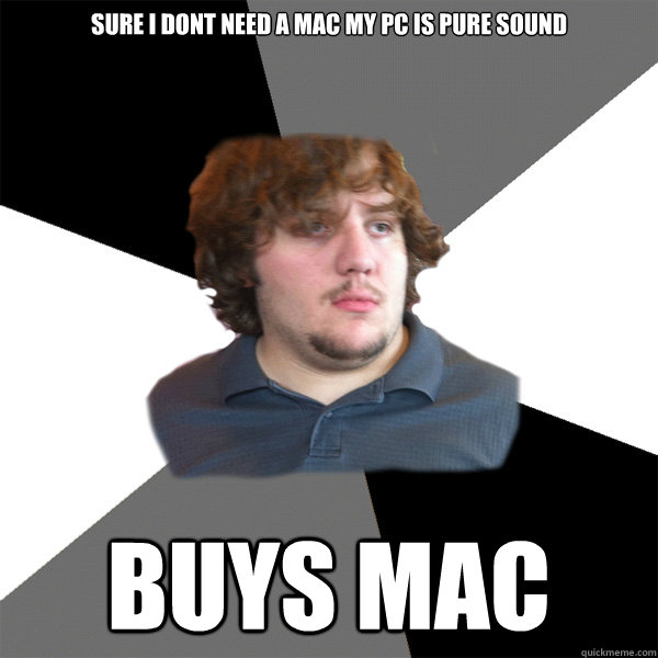 Sure I dont need a mac my pc is pure sound Buys mac - Sure I dont need a mac my pc is pure sound Buys mac  Family Tech Support Guy